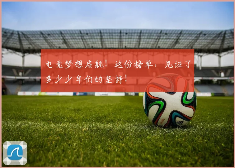 电竞梦想启航！这份榜单，见证了多少少年们的坚持！