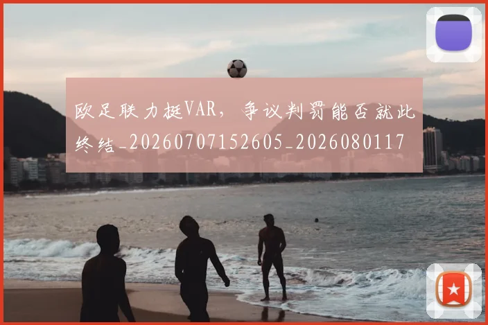 欧足联力挺VAR，争议判罚能否就此终结_20260707152605_20260801170346