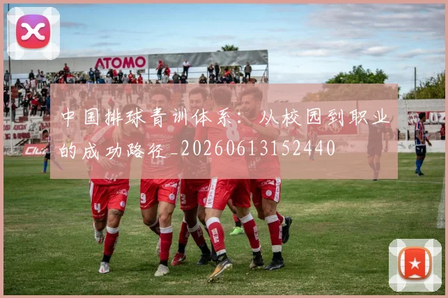 中国排球青训体系：从校园到职业的成功路径_20260613152440