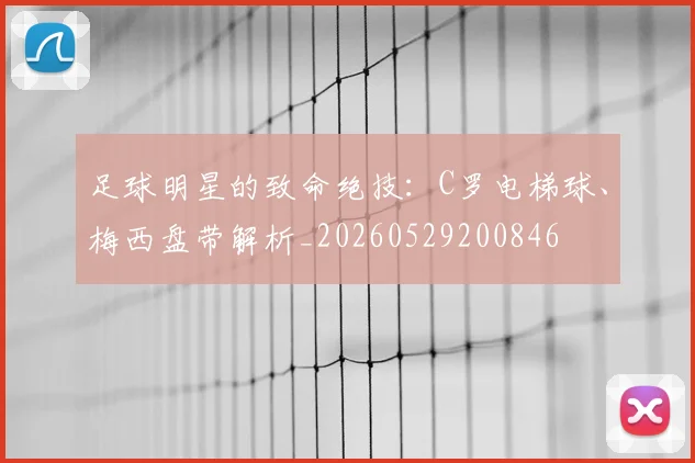 足球明星的致命绝技：C罗电梯球、梅西盘带解析_20260529200846