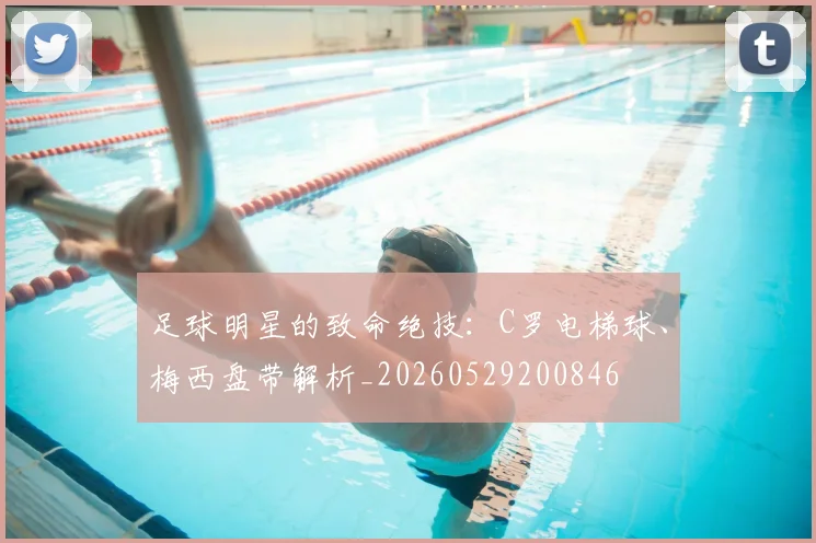 足球明星的致命绝技：C罗电梯球、梅西盘带解析_20260529200846