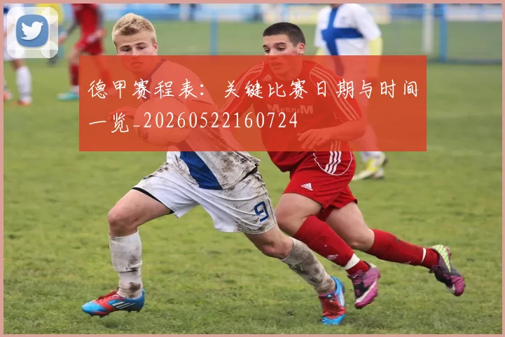 德甲赛程表:关键比赛日期与时间一览_20260522160724