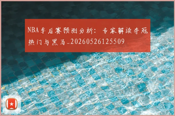 NBA季后赛预测分析：专家解读夺冠热门与黑马_20260526125509