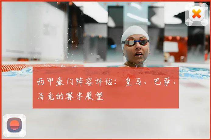 西甲豪门阵容评估：皇马、巴萨、马竞的赛季展望