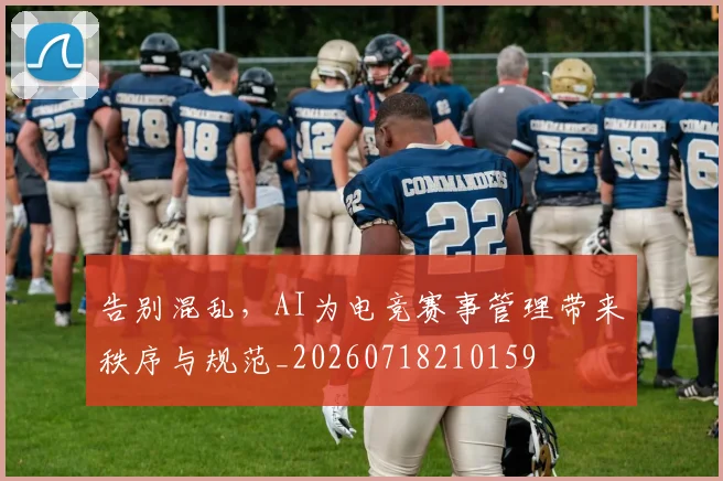 告别混乱，AI为电竞赛事管理带来秩序与规范_20260718210159