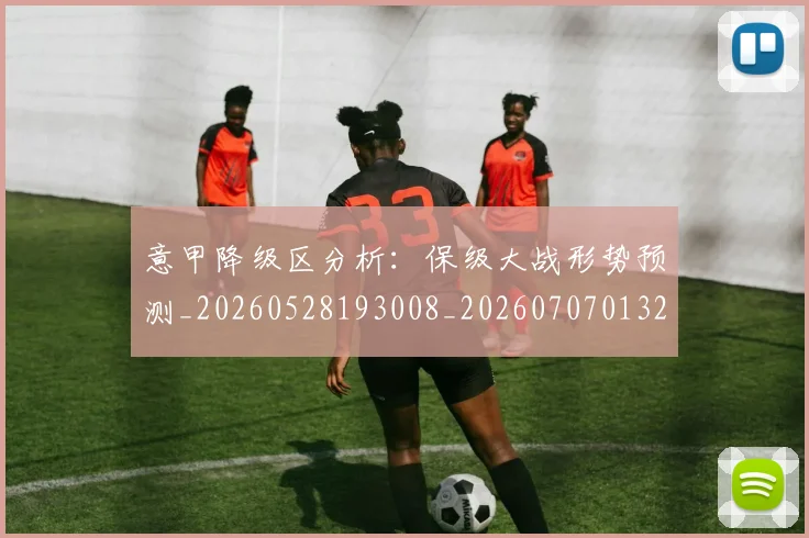 意甲降级区分析：保级大战形势预测_20260528193008_20260707013206