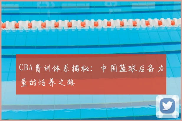 CBA青训体系揭秘：中国篮球后备力量的培养之路