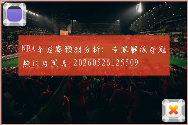 NBA季后赛预测分析：专家解读夺冠热门与黑马_20260526125509