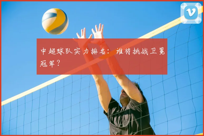 中超球队实力排名：谁将挑战卫冕冠军？