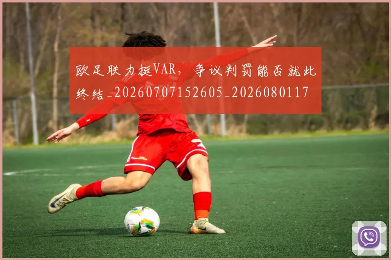 欧足联力挺VAR，争议判罚能否就此终结_20260707152605_20260801170346