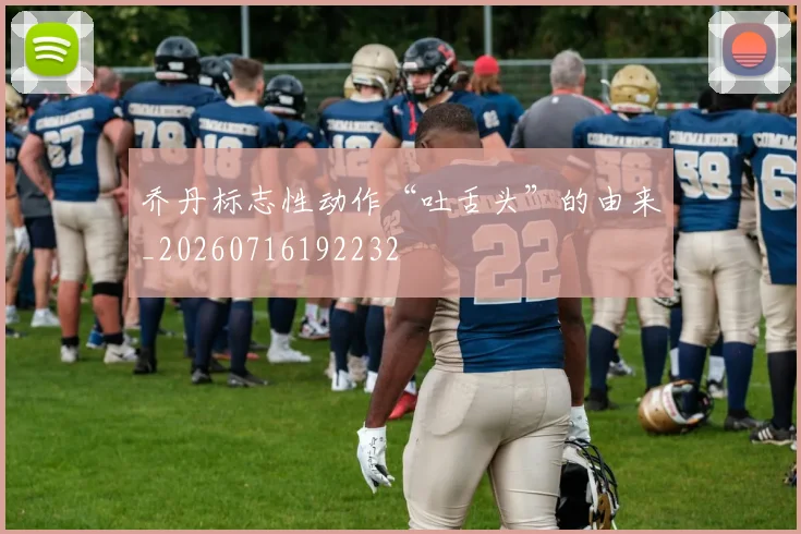 乔丹标志性动作“吐舌头”的由来_20260716192232
