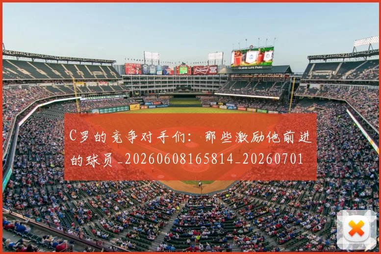 C罗的竞争对手们：那些激励他前进的球员_20260608165814_20260701213637