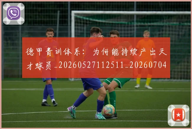 德甲青训体系：为何能持续产出天才球员_20260527112511_20260704173912