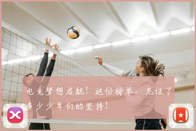 电竞梦想启航！这份榜单，见证了多少少年们的坚持！