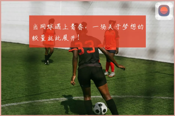 当网球遇上青春，一场关于梦想的较量就此展开！