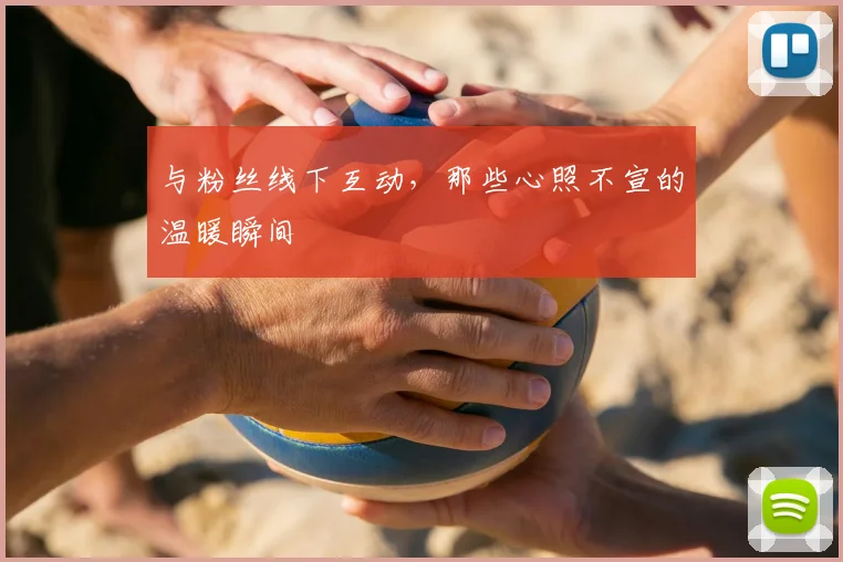 与粉丝线下互动，那些心照不宣的温暖瞬间