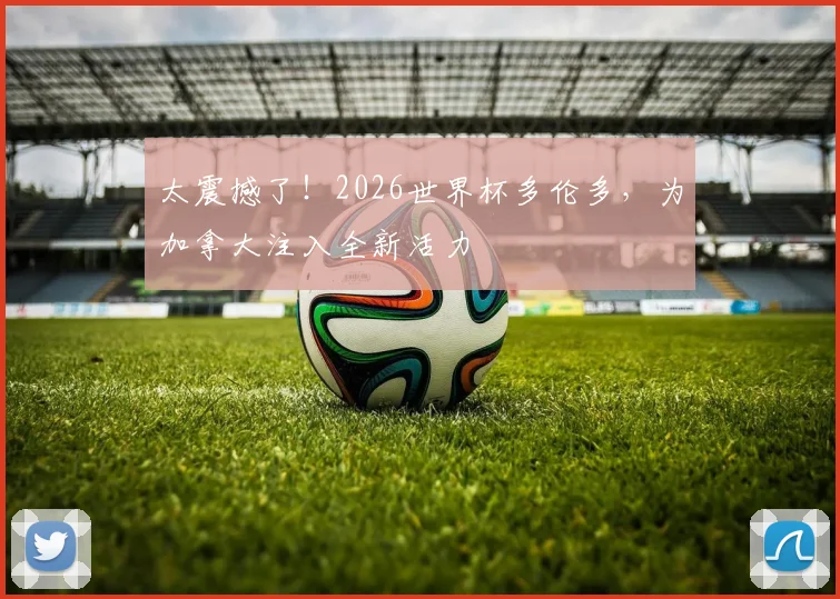 太震撼了！2026世界杯多伦多，为加拿大注入全新活力