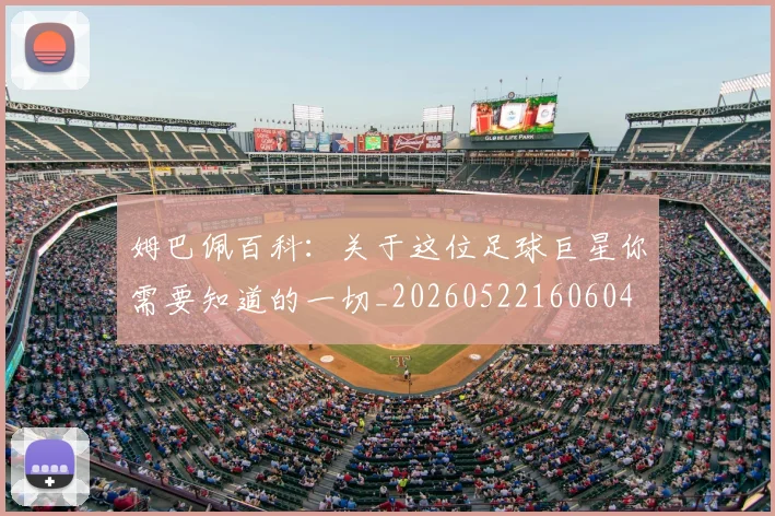 姆巴佩百科：关于这位足球巨星你需要知道的一切_20260522160604