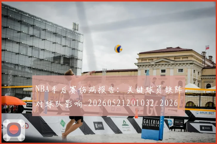 NBA季后赛伤病报告：关键球员缺阵对球队影响_20260521201032_20260701215658