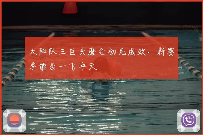 太阳队三巨头磨合初见成效，新赛季能否一飞冲天