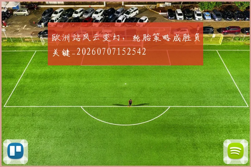 欧洲站风云变幻,轮胎策略成胜负关键_20260707152542