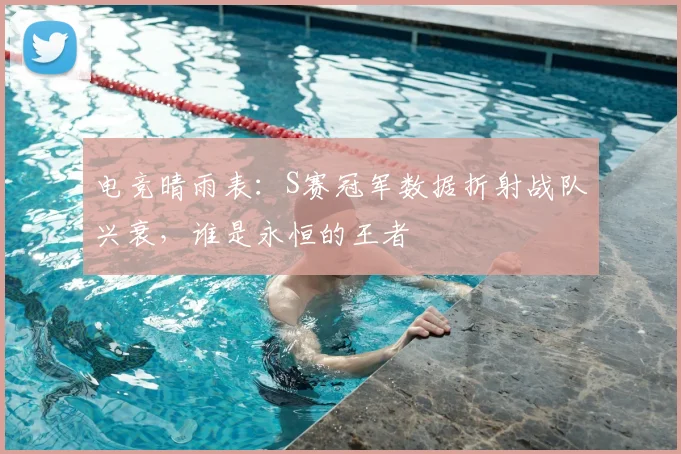 电竞晴雨表：S赛冠军数据折射战队兴衰，谁是永恒的王者