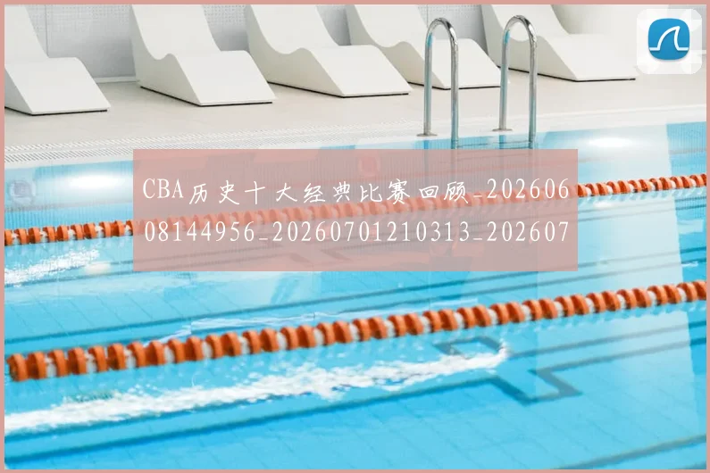 CBA历史十大经典比赛回顾_20260608144956_20260701210313_20260712043957