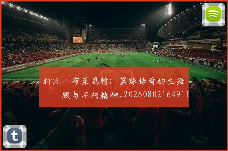 科比·布莱恩特:篮球传奇的生涯回顾与不朽精神_20260802164911