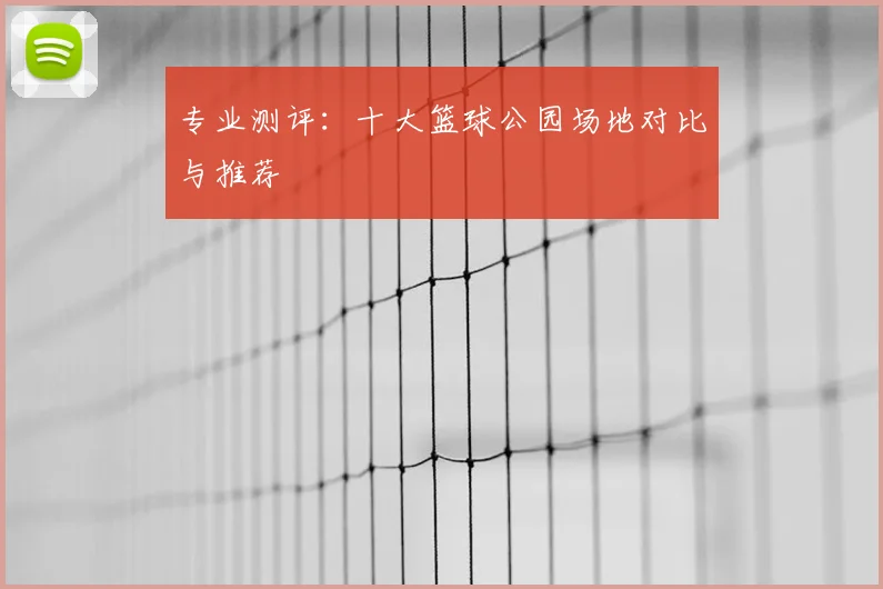 专业测评：十大篮球公园场地对比与推荐