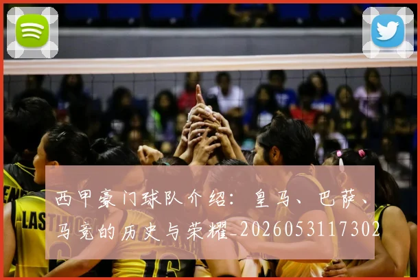西甲豪门球队介绍：皇马、巴萨、马竞的历史与荣耀_20260531173026