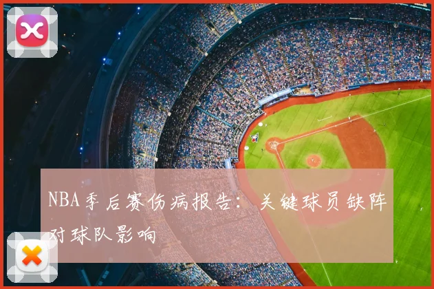 NBA季后赛伤病报告：关键球员缺阵对球队影响