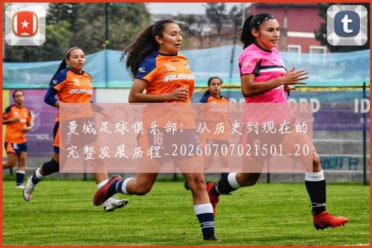 曼城足球俱乐部：从历史到现在的完整发展历程_20260707021501_20260731173249