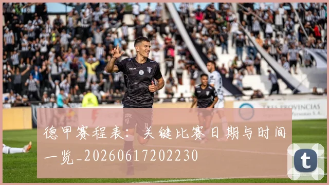 德甲赛程表：关键比赛日期与时间一览_20260617202230