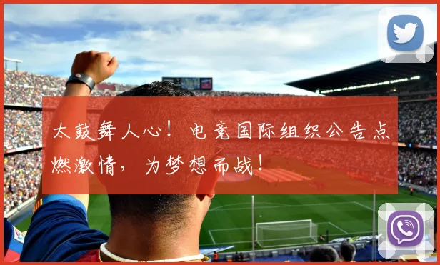 太鼓舞人心!电竞国际组织公告点燃激情,为梦想而战!