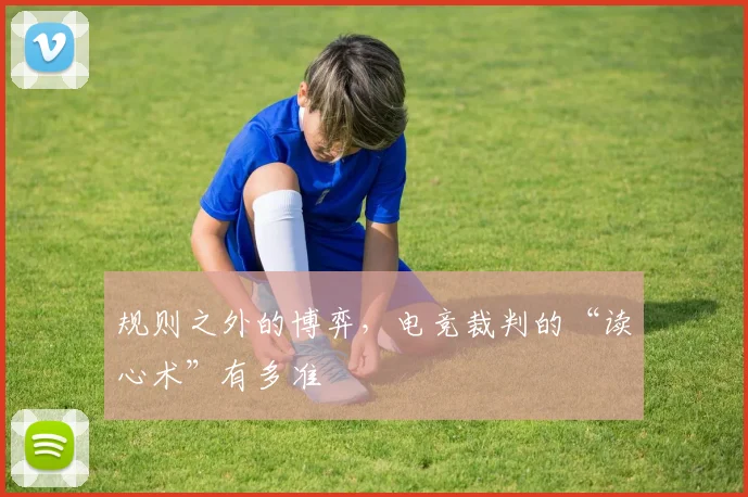 规则之外的博弈,电竞裁判的“读心术”有多准