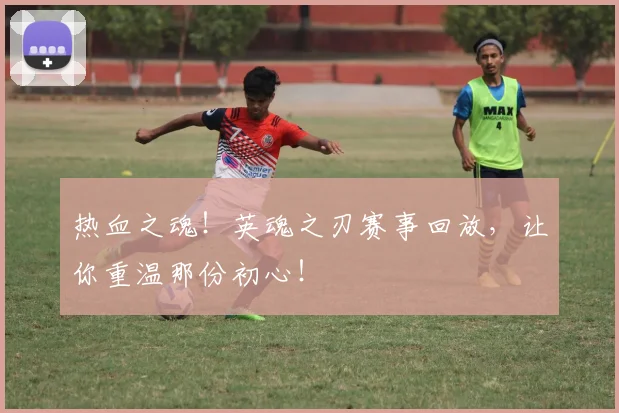 热血之魂！英魂之刃赛事回放，让你重温那份初心！