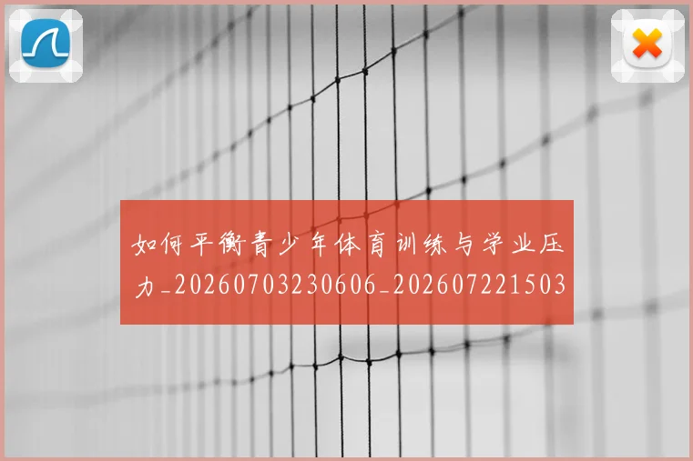 如何平衡青少年体育训练与学业压力_20260703230606_20260722150303