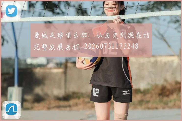 曼城足球俱乐部：从历史到现在的完整发展历程_20260731173248