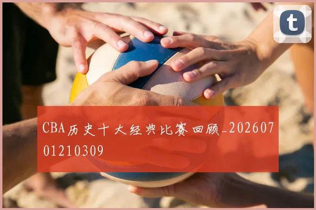 CBA历史十大经典比赛回顾_20260701210309
