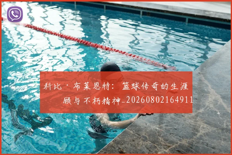 科比·布莱恩特:篮球传奇的生涯回顾与不朽精神_20260802164911