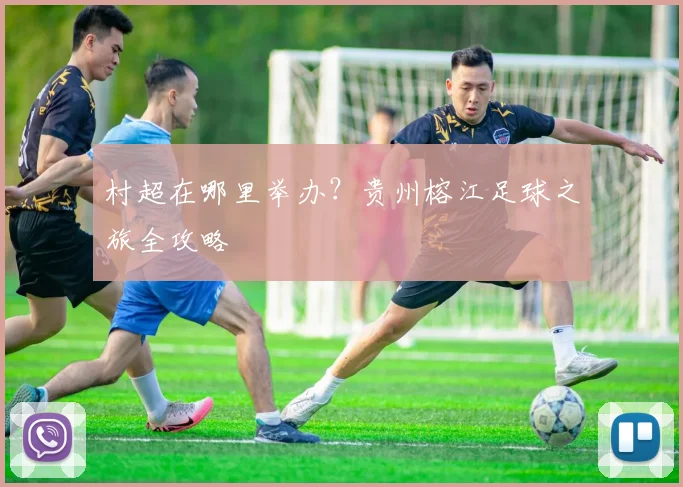 村超在哪里举办？贵州榕江足球之旅全攻略