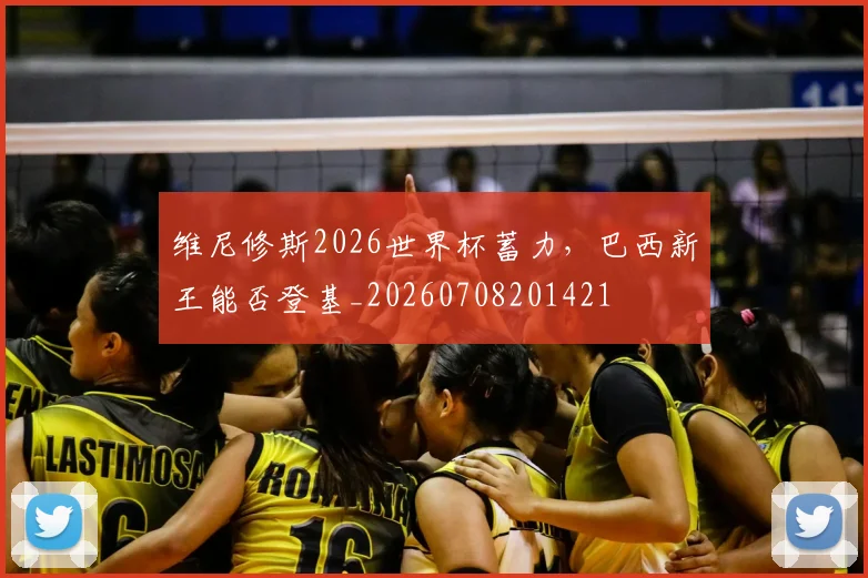 维尼修斯2026世界杯蓄力，巴西新王能否登基_20260708201421