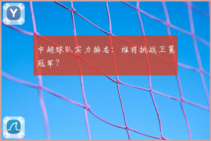 中超球队实力排名：谁将挑战卫冕冠军？