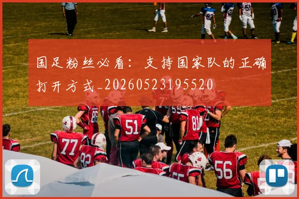 国足粉丝必看：支持国家队的正确打开方式_20260523195520