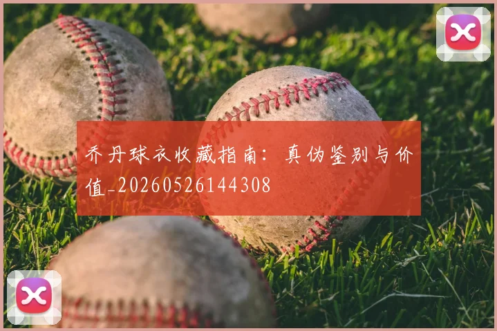 乔丹球衣收藏指南：真伪鉴别与价值_20260526144308