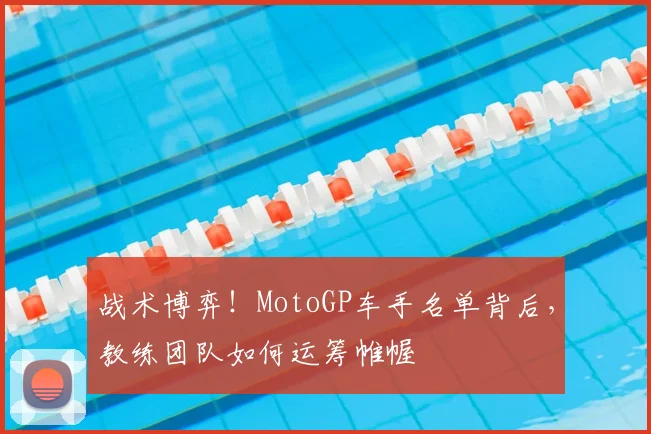 战术博弈！MotoGP车手名单背后，教练团队如何运筹帷幄