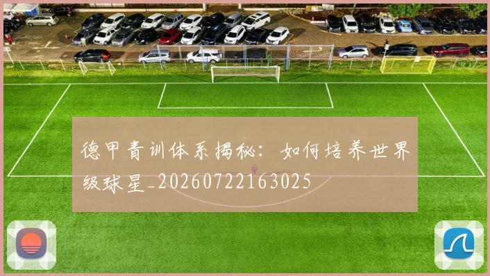 德甲青训体系揭秘:如何培养世界级球星_20260722163025