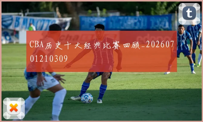 CBA历史十大经典比赛回顾_20260701210309