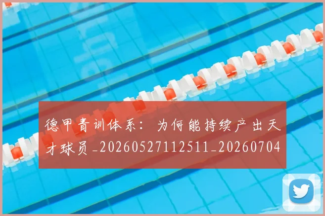 德甲青训体系：为何能持续产出天才球员_20260527112511_20260704173912